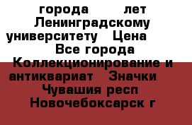 1.1) города : 150 лет Ленинградскому университету › Цена ­ 89 - Все города Коллекционирование и антиквариат » Значки   . Чувашия респ.,Новочебоксарск г.